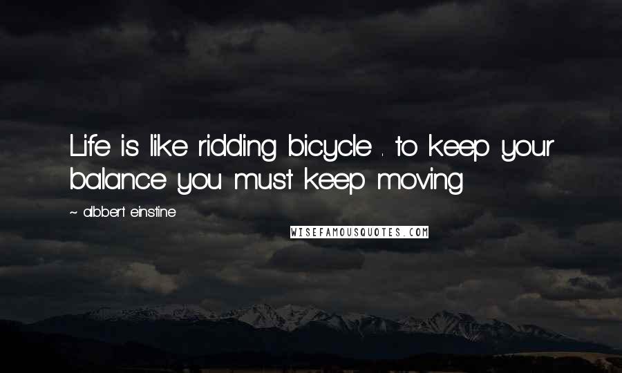 Albbert Einstine Quotes: Life is like ridding bicycle . to keep your balance you must keep moving