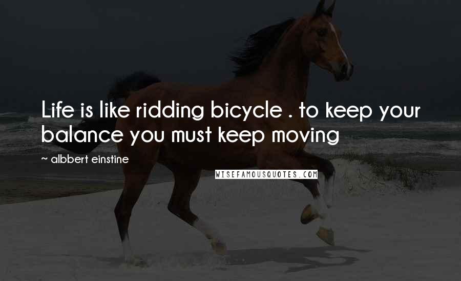 Albbert Einstine Quotes: Life is like ridding bicycle . to keep your balance you must keep moving