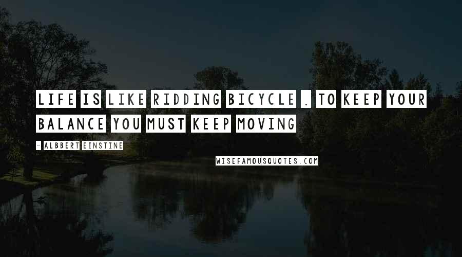 Albbert Einstine Quotes: Life is like ridding bicycle . to keep your balance you must keep moving