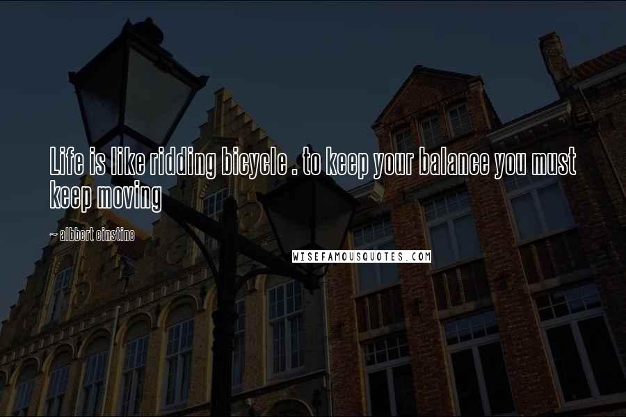 Albbert Einstine Quotes: Life is like ridding bicycle . to keep your balance you must keep moving