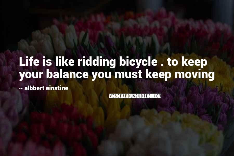 Albbert Einstine Quotes: Life is like ridding bicycle . to keep your balance you must keep moving