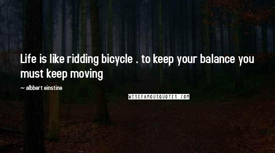 Albbert Einstine Quotes: Life is like ridding bicycle . to keep your balance you must keep moving