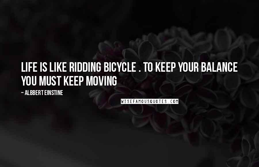 Albbert Einstine Quotes: Life is like ridding bicycle . to keep your balance you must keep moving