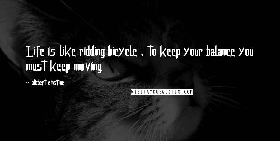 Albbert Einstine Quotes: Life is like ridding bicycle . to keep your balance you must keep moving