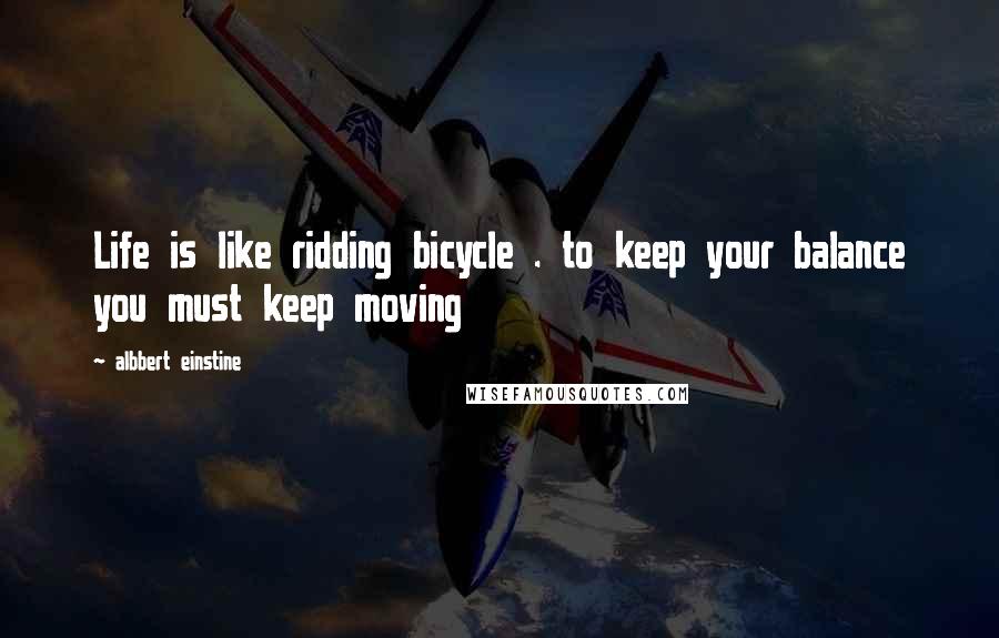 Albbert Einstine Quotes: Life is like ridding bicycle . to keep your balance you must keep moving