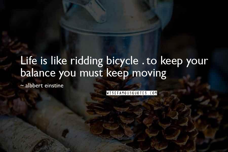 Albbert Einstine Quotes: Life is like ridding bicycle . to keep your balance you must keep moving