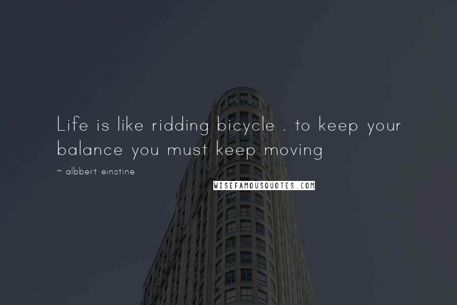 Albbert Einstine Quotes: Life is like ridding bicycle . to keep your balance you must keep moving