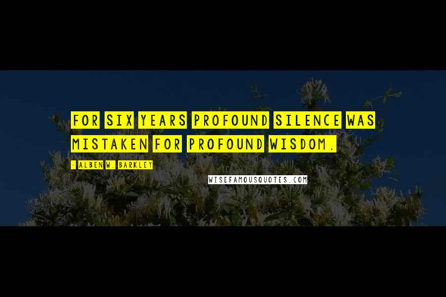 Alben W. Barkley Quotes: For six years profound silence was mistaken for profound wisdom.