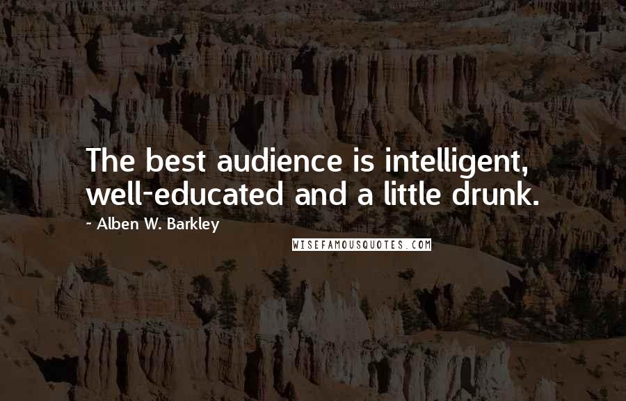 Alben W. Barkley Quotes: The best audience is intelligent, well-educated and a little drunk.