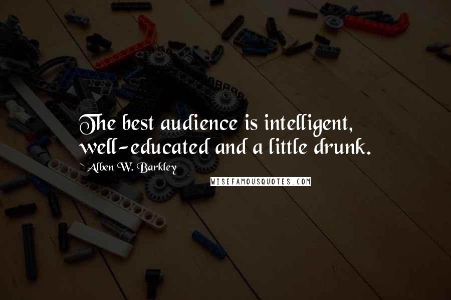 Alben W. Barkley Quotes: The best audience is intelligent, well-educated and a little drunk.