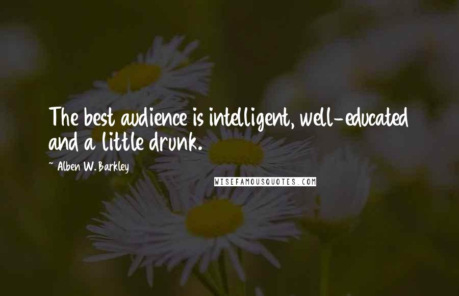 Alben W. Barkley Quotes: The best audience is intelligent, well-educated and a little drunk.