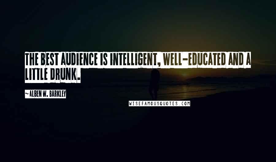 Alben W. Barkley Quotes: The best audience is intelligent, well-educated and a little drunk.