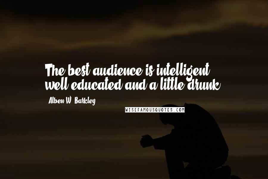 Alben W. Barkley Quotes: The best audience is intelligent, well-educated and a little drunk.