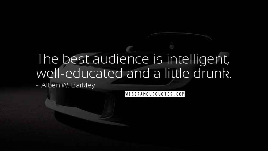 Alben W. Barkley Quotes: The best audience is intelligent, well-educated and a little drunk.