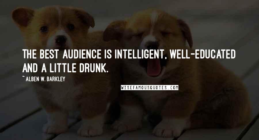 Alben W. Barkley Quotes: The best audience is intelligent, well-educated and a little drunk.
