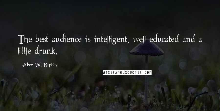 Alben W. Barkley Quotes: The best audience is intelligent, well-educated and a little drunk.
