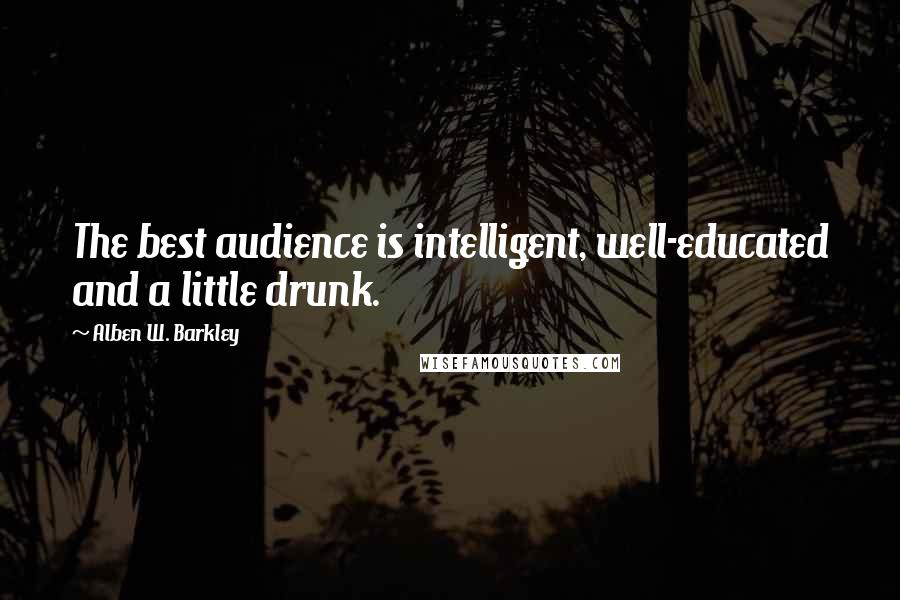 Alben W. Barkley Quotes: The best audience is intelligent, well-educated and a little drunk.