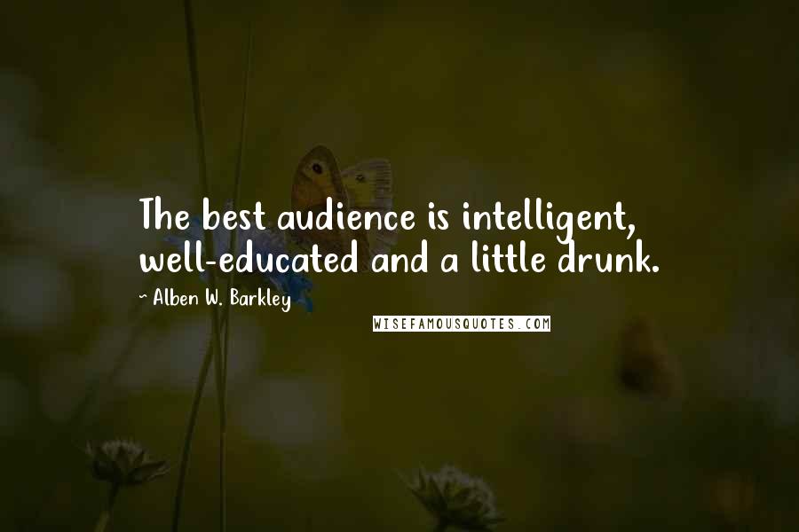 Alben W. Barkley Quotes: The best audience is intelligent, well-educated and a little drunk.