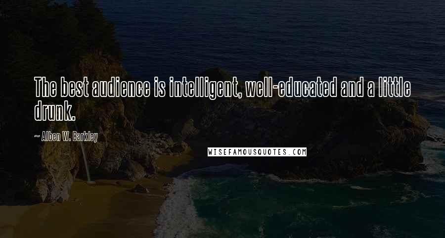 Alben W. Barkley Quotes: The best audience is intelligent, well-educated and a little drunk.