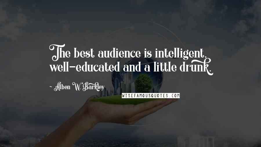 Alben W. Barkley Quotes: The best audience is intelligent, well-educated and a little drunk.