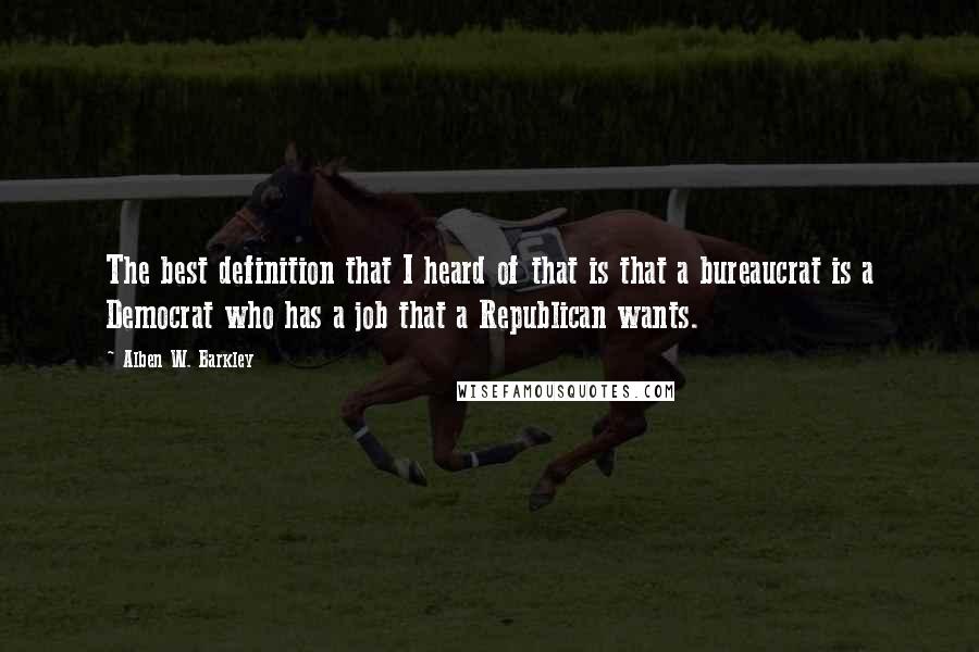 Alben W. Barkley Quotes: The best definition that I heard of that is that a bureaucrat is a Democrat who has a job that a Republican wants.