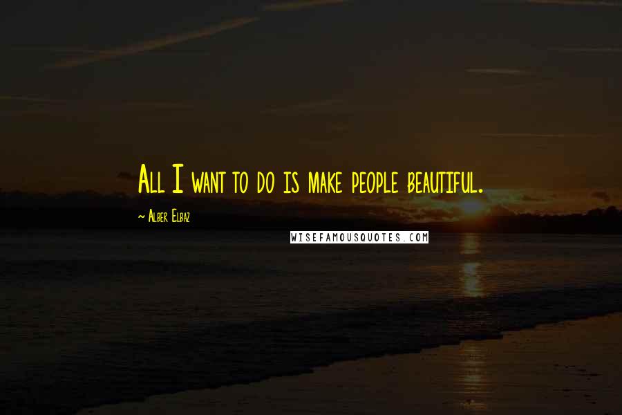 Alber Elbaz Quotes: All I want to do is make people beautiful.