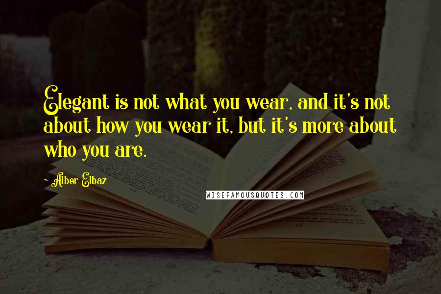 Alber Elbaz Quotes: Elegant is not what you wear, and it's not about how you wear it, but it's more about who you are.