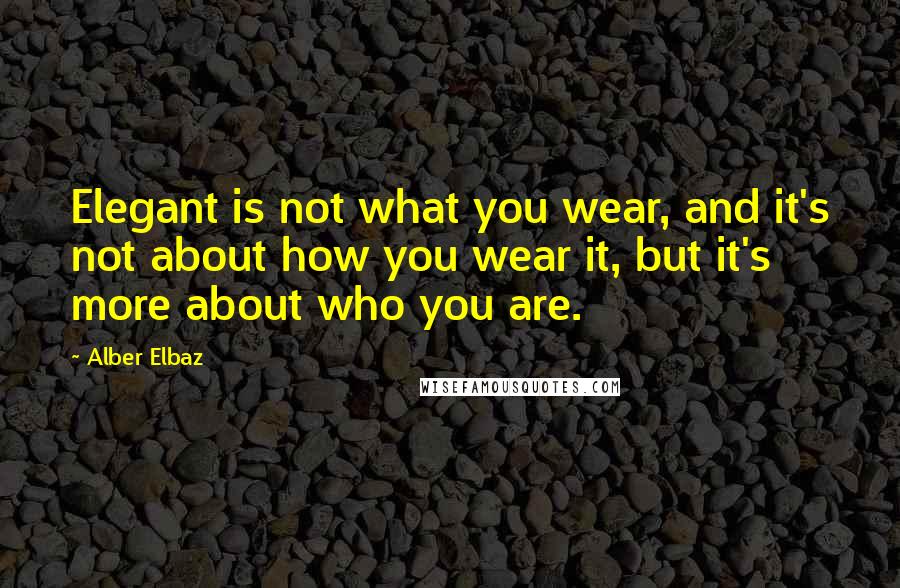 Alber Elbaz Quotes: Elegant is not what you wear, and it's not about how you wear it, but it's more about who you are.