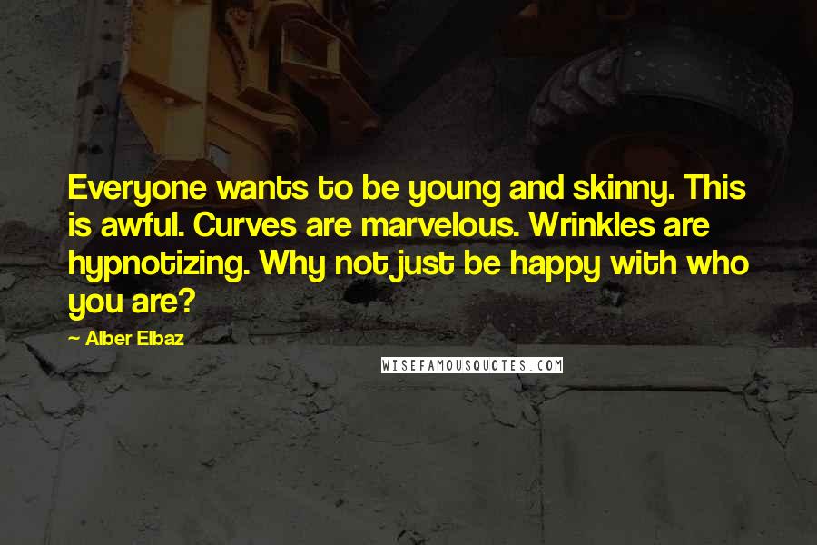 Alber Elbaz Quotes: Everyone wants to be young and skinny. This is awful. Curves are marvelous. Wrinkles are hypnotizing. Why not just be happy with who you are?