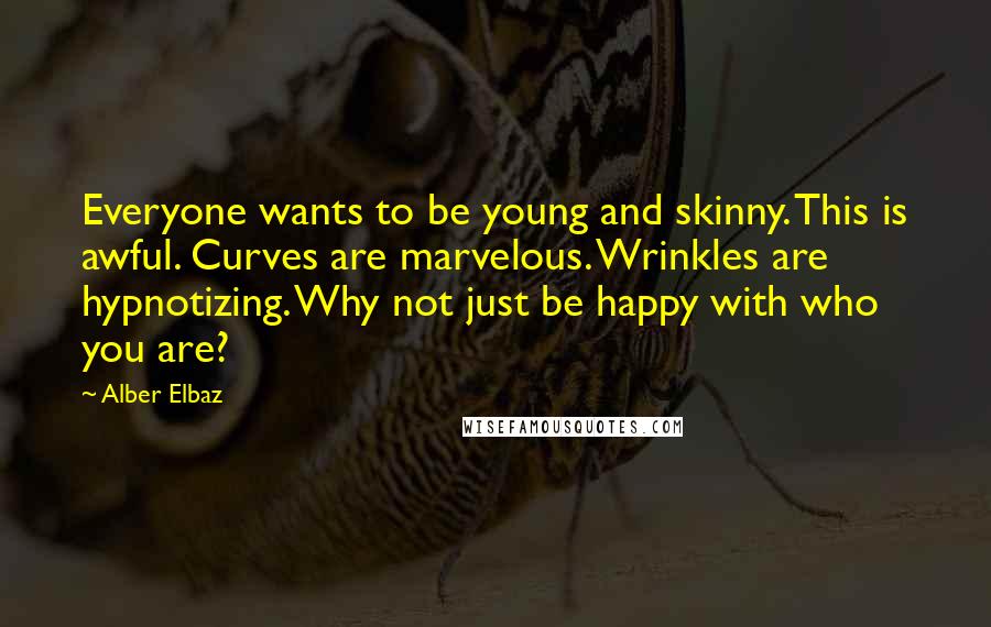 Alber Elbaz Quotes: Everyone wants to be young and skinny. This is awful. Curves are marvelous. Wrinkles are hypnotizing. Why not just be happy with who you are?