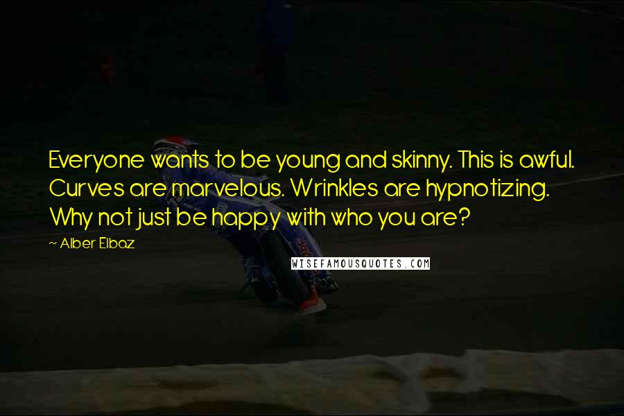 Alber Elbaz Quotes: Everyone wants to be young and skinny. This is awful. Curves are marvelous. Wrinkles are hypnotizing. Why not just be happy with who you are?
