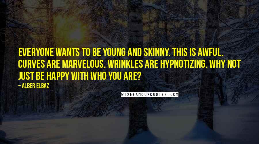 Alber Elbaz Quotes: Everyone wants to be young and skinny. This is awful. Curves are marvelous. Wrinkles are hypnotizing. Why not just be happy with who you are?