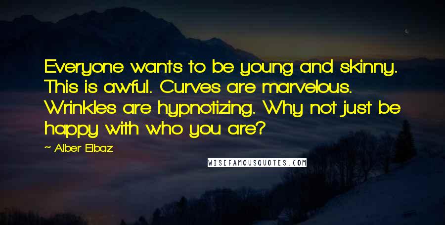 Alber Elbaz Quotes: Everyone wants to be young and skinny. This is awful. Curves are marvelous. Wrinkles are hypnotizing. Why not just be happy with who you are?