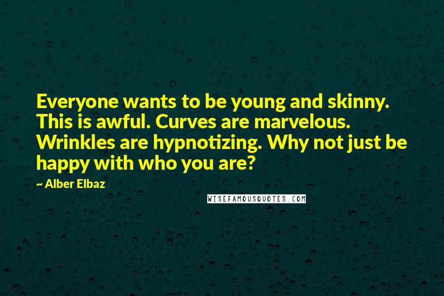 Alber Elbaz Quotes: Everyone wants to be young and skinny. This is awful. Curves are marvelous. Wrinkles are hypnotizing. Why not just be happy with who you are?