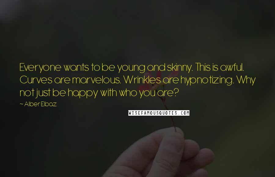 Alber Elbaz Quotes: Everyone wants to be young and skinny. This is awful. Curves are marvelous. Wrinkles are hypnotizing. Why not just be happy with who you are?