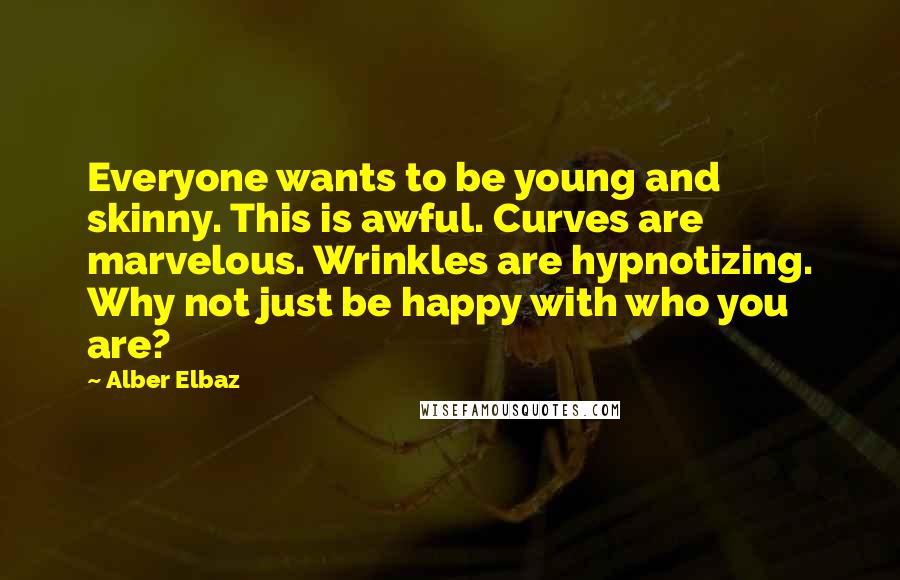 Alber Elbaz Quotes: Everyone wants to be young and skinny. This is awful. Curves are marvelous. Wrinkles are hypnotizing. Why not just be happy with who you are?