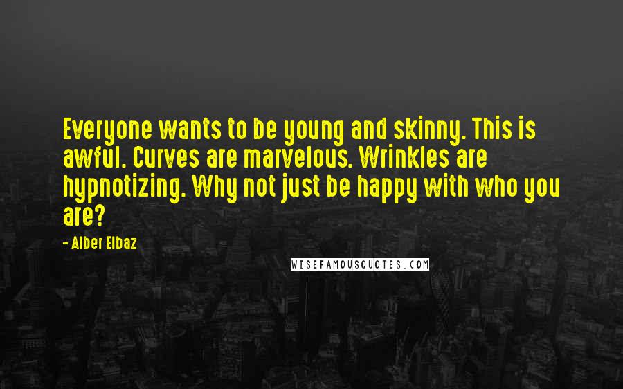Alber Elbaz Quotes: Everyone wants to be young and skinny. This is awful. Curves are marvelous. Wrinkles are hypnotizing. Why not just be happy with who you are?