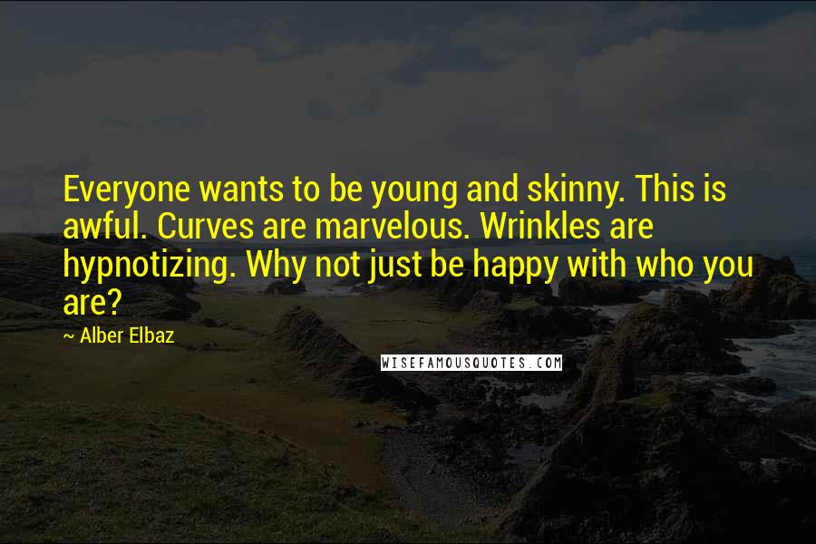 Alber Elbaz Quotes: Everyone wants to be young and skinny. This is awful. Curves are marvelous. Wrinkles are hypnotizing. Why not just be happy with who you are?