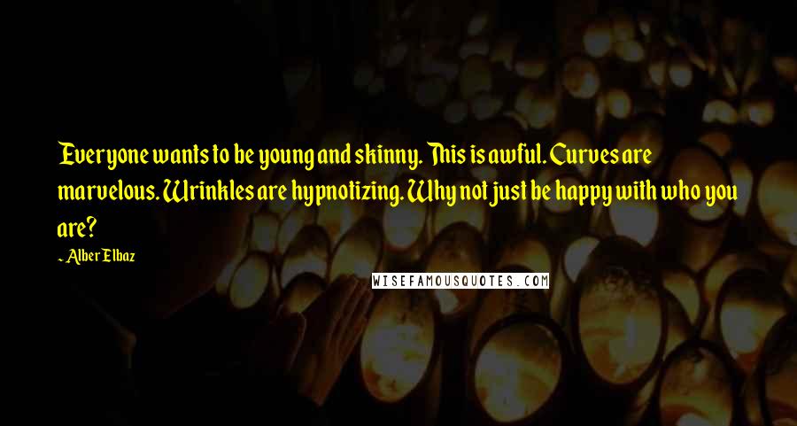 Alber Elbaz Quotes: Everyone wants to be young and skinny. This is awful. Curves are marvelous. Wrinkles are hypnotizing. Why not just be happy with who you are?