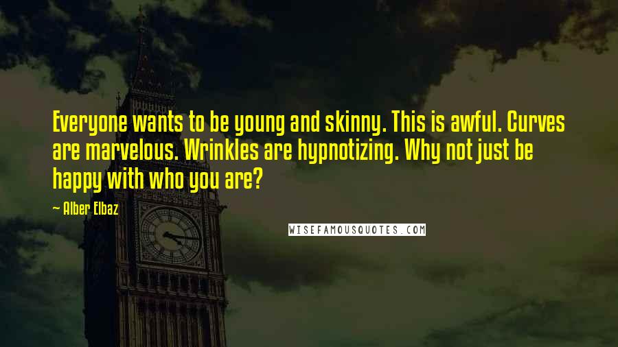 Alber Elbaz Quotes: Everyone wants to be young and skinny. This is awful. Curves are marvelous. Wrinkles are hypnotizing. Why not just be happy with who you are?