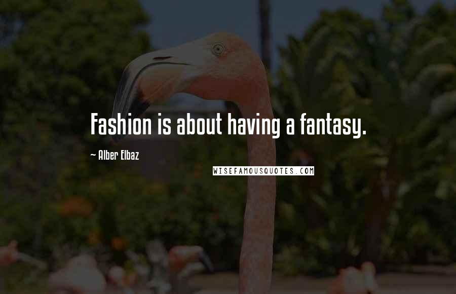 Alber Elbaz Quotes: Fashion is about having a fantasy.