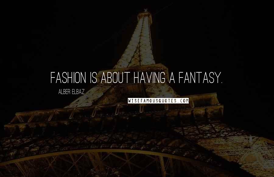 Alber Elbaz Quotes: Fashion is about having a fantasy.