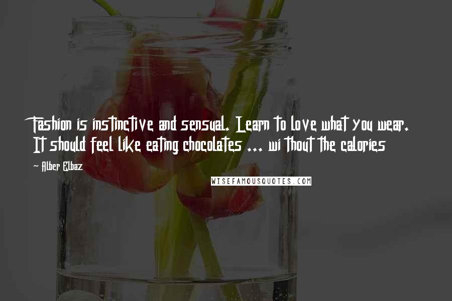 Alber Elbaz Quotes: Fashion is instinctive and sensual. Learn to love what you wear. It should feel like eating chocolates ... wi thout the calories