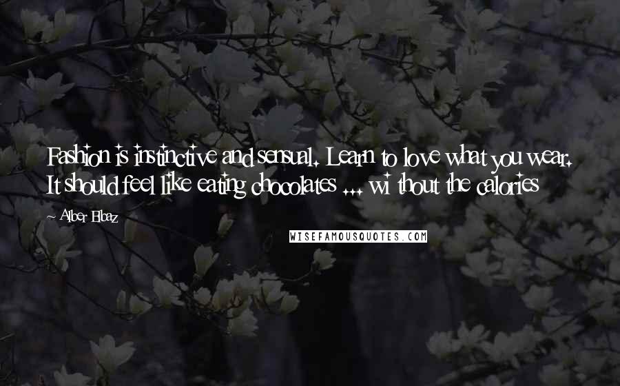 Alber Elbaz Quotes: Fashion is instinctive and sensual. Learn to love what you wear. It should feel like eating chocolates ... wi thout the calories