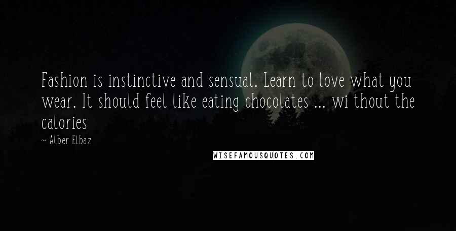 Alber Elbaz Quotes: Fashion is instinctive and sensual. Learn to love what you wear. It should feel like eating chocolates ... wi thout the calories