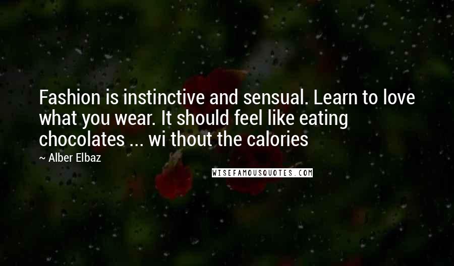 Alber Elbaz Quotes: Fashion is instinctive and sensual. Learn to love what you wear. It should feel like eating chocolates ... wi thout the calories