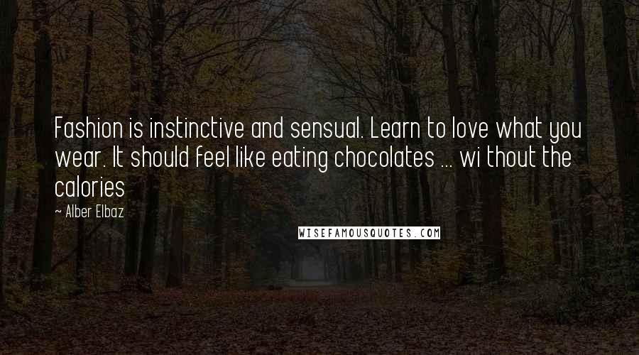 Alber Elbaz Quotes: Fashion is instinctive and sensual. Learn to love what you wear. It should feel like eating chocolates ... wi thout the calories