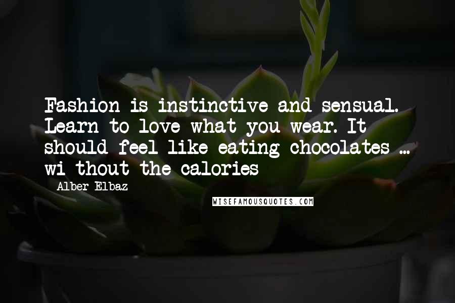 Alber Elbaz Quotes: Fashion is instinctive and sensual. Learn to love what you wear. It should feel like eating chocolates ... wi thout the calories