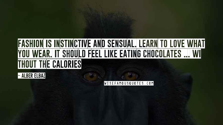 Alber Elbaz Quotes: Fashion is instinctive and sensual. Learn to love what you wear. It should feel like eating chocolates ... wi thout the calories