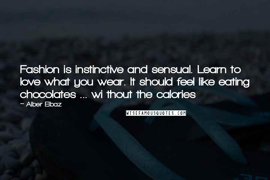 Alber Elbaz Quotes: Fashion is instinctive and sensual. Learn to love what you wear. It should feel like eating chocolates ... wi thout the calories